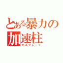 とある暴力の加速柱（マスブレード）