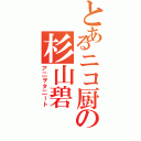 とあるニコ厨の杉山碧（ア二ヲタ二ート）