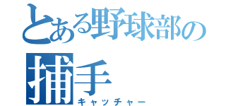 とある野球部の捕手（キャッチャー）