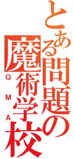 とある問題の魔術学校（ＱＭＡ）