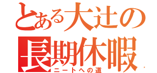 とある大辻の長期休暇（ニートへの道）