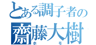 とある調子者の齋藤大樹（ホモ）