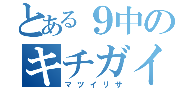 とある９中のキチガイ（マツイリサ）