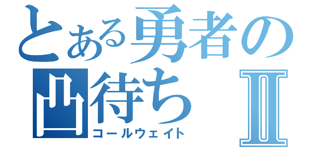 とある勇者の凸待ちⅡ（コールウェイト）