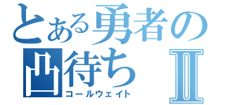 とある勇者の凸待ちⅡ（コールウェイト）