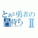 とある勇者の凸待ちⅡ（コールウェイト）