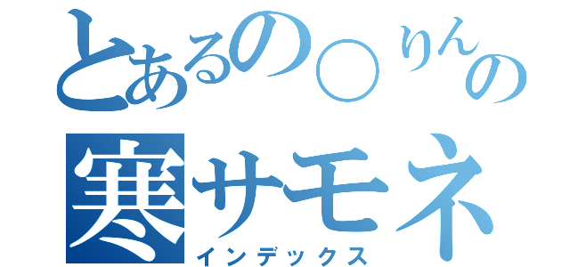 とあるの〇りんの寒サモネ（インデックス）