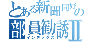 とある新聞同好会の部員勧誘Ⅱ（インデックス）