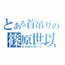 とある首吊りの篠原世以子（ひのはらせいこ）