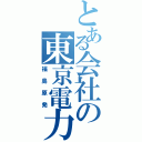 とある会社の東京電力（福島原発）