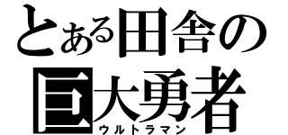 とある田舎の巨大勇者（ウルトラマン）