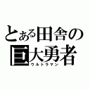 とある田舎の巨大勇者（ウルトラマン）