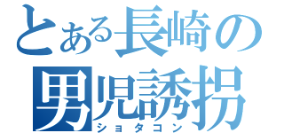 とある長崎の男児誘拐（ショタコン）