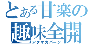 とある甘楽の趣味全開（アタマガパーン）