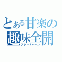 とある甘楽の趣味全開（アタマガパーン）