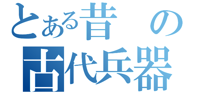 とある昔の古代兵器（）