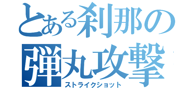 とある刹那の弾丸攻撃（ストライクショット）