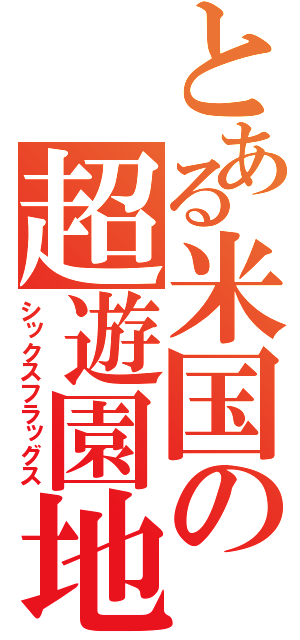 とある米国の超遊園地（シックスフラッグス）