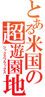 とある米国の超遊園地（シックスフラッグス）