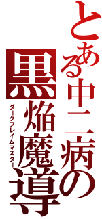 とある中二病の黒焔魔導士（ダークフレイムマスター）