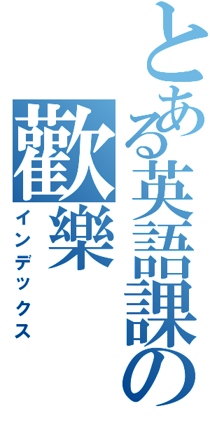 とある英語課の歡樂Ⅱ（インデックス）