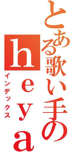 とある歌い手のｈｅｙａ（インデックス）