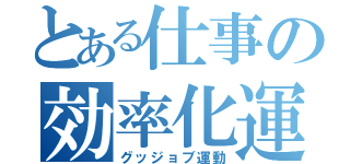 とある仕事の効率化運動（グッジョブ運動）