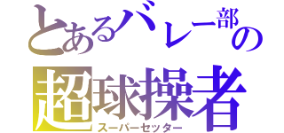 とあるバレー部の超球操者（スーパーセッター）