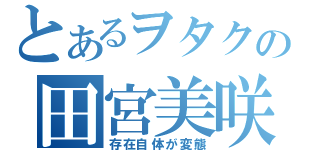 とあるヲタクの田宮美咲（存在自体が変態）