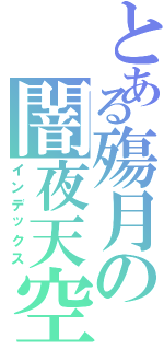 とある殤月の闇夜天空（インデックス）