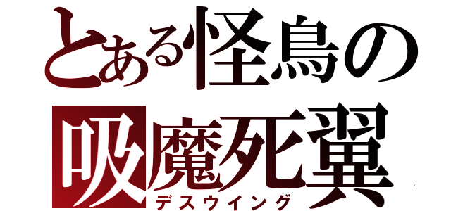 とある怪鳥の吸魔死翼（デスウイング）