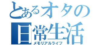 とあるオタの日常生活（メモリアルライフ）