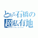 とある石橋の超私有地（ソーデス、バスノリバデス。）