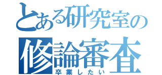 とある研究室の修論審査（卒業したい）