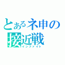 とあるネ申の接近戦（インファイト）