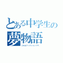 とある中学生の夢物語（これはフィクションです。）