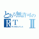 とある無許可のＲＴⅡ（すいませんでした）