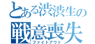 とある渋渋生の戦意喪失（ファイトアウト）