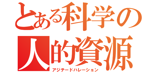 とある科学の人的資源（アジテードハレーション）