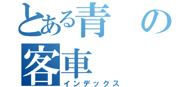 とある青の客車（インデックス）