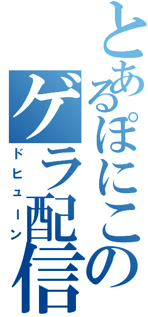 とあるぽにこのゲラ配信（ドヒューン）