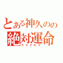 とある神久のの絶対運命（ラグナロク）