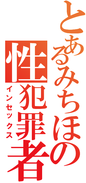 とあるみちほの性犯罪者（インセックス）