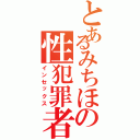 とあるみちほの性犯罪者（インセックス）