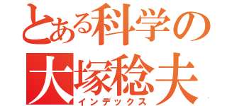 とある科学の大塚稔夫（インデックス）