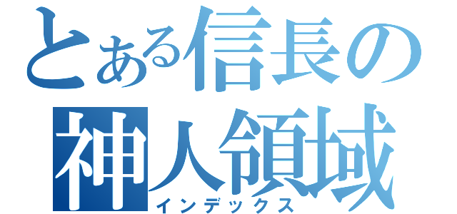 とある信長の神人領域（インデックス）