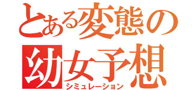 とある変態の幼女予想（シミュレーション）