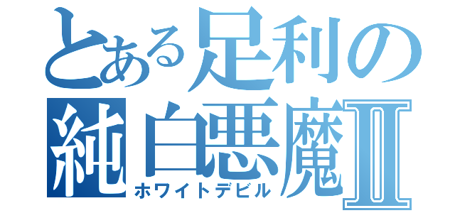 とある足利の純白悪魔Ⅱ（ホワイトデビル）