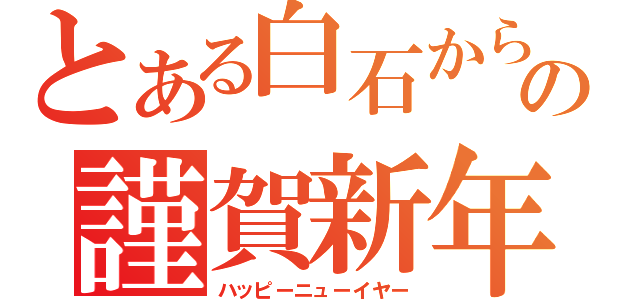 とある白石からの謹賀新年（ハッピーニューイヤー）