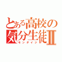 とある高校の気分生徒Ⅱ（モンダイジ）